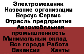 Электромеханик › Название организации ­ Версус Сервис › Отрасль предприятия ­ Автомобильная промышленность › Минимальный оклад ­ 1 - Все города Работа » Вакансии   . Ханты-Мансийский,Белоярский г.